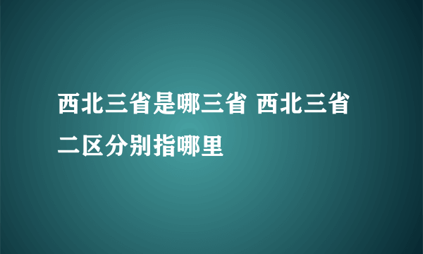 西北三省是哪三省 西北三省二区分别指哪里