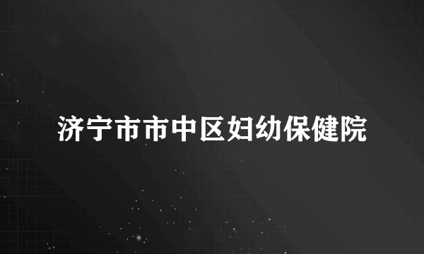 济宁市市中区妇幼保健院