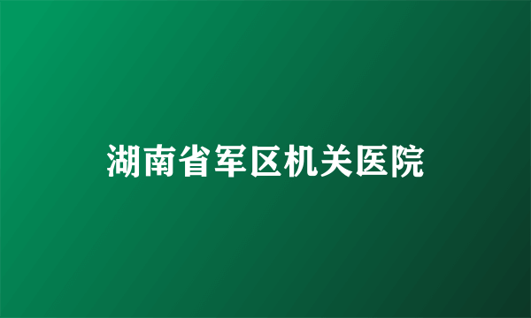 湖南省军区机关医院