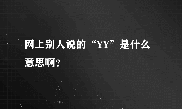 网上别人说的“YY”是什么意思啊？