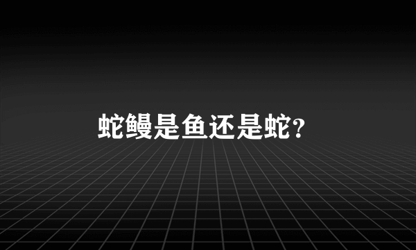 蛇鳗是鱼还是蛇？