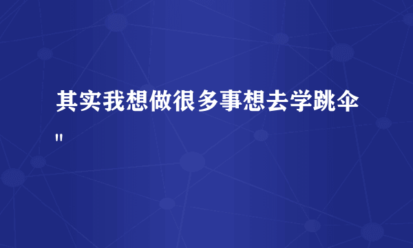 其实我想做很多事想去学跳伞