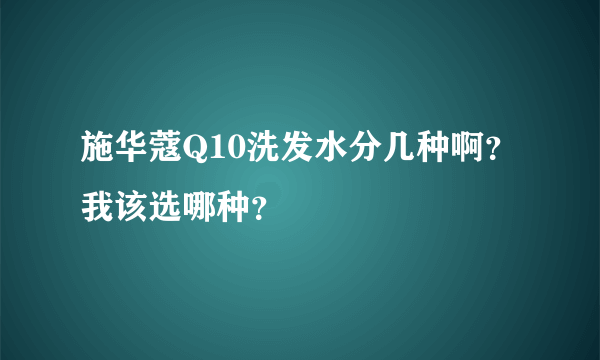 施华蔻Q10洗发水分几种啊？我该选哪种？