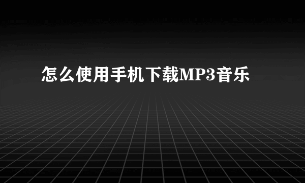 怎么使用手机下载MP3音乐