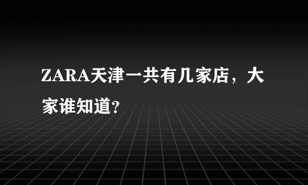 ZARA天津一共有几家店，大家谁知道？