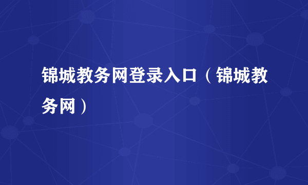 锦城教务网登录入口（锦城教务网）