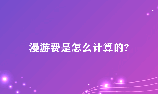 漫游费是怎么计算的?