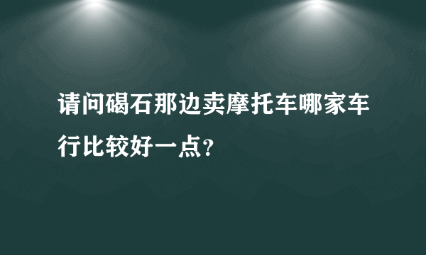 请问碣石那边卖摩托车哪家车行比较好一点？