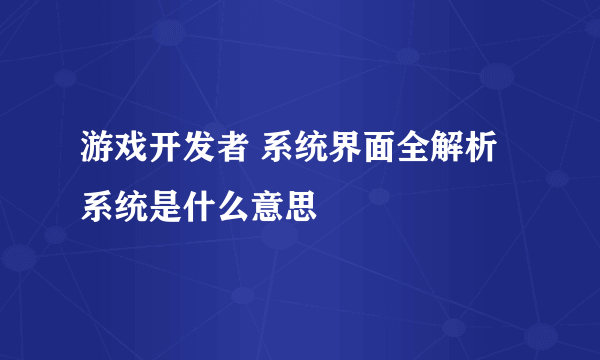 游戏开发者 系统界面全解析 系统是什么意思