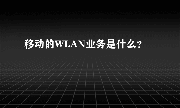 移动的WLAN业务是什么？