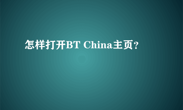 怎样打开BT China主页？