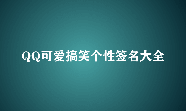 QQ可爱搞笑个性签名大全