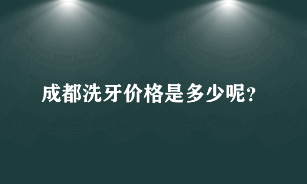 成都洗牙价格是多少呢？