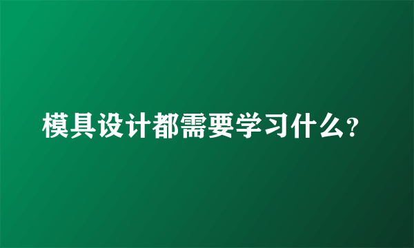 模具设计都需要学习什么？