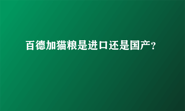 百德加猫粮是进口还是国产？