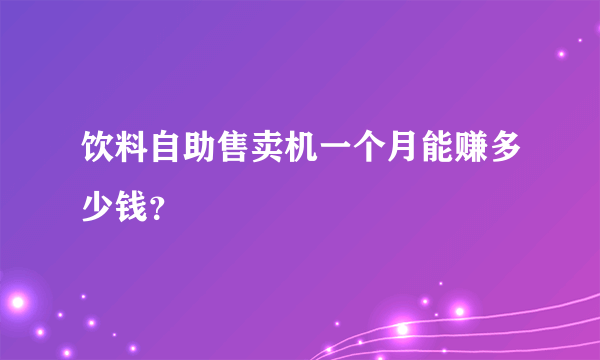 饮料自助售卖机一个月能赚多少钱？