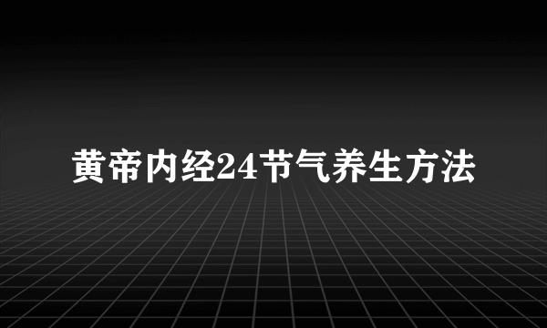 黄帝内经24节气养生方法