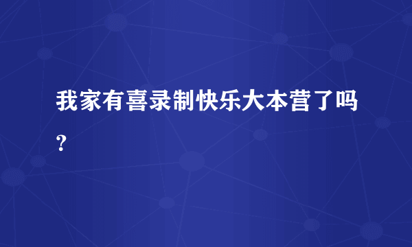 我家有喜录制快乐大本营了吗？