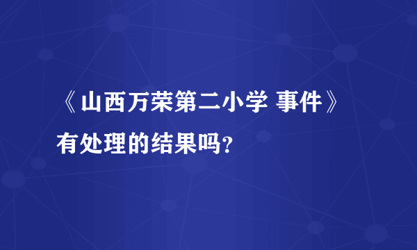 《山西万荣第二小学 事件》有处理的结果吗？