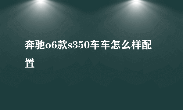 奔驰o6款s350车车怎么样配置