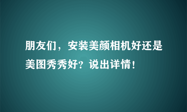 朋友们，安装美颜相机好还是美图秀秀好？说出详情！