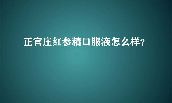 正官庄红参精口服液怎么样？