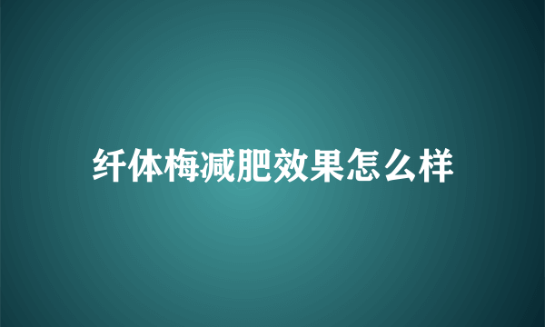 纤体梅减肥效果怎么样