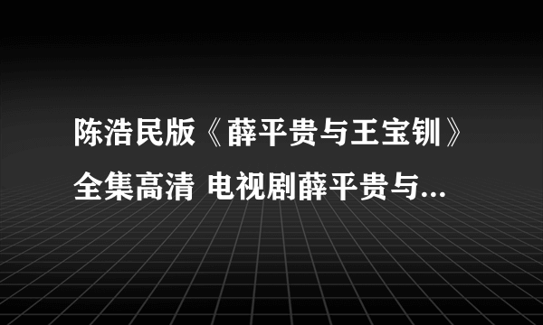 陈浩民版《薛平贵与王宝钏》全集高清 电视剧薛平贵与王宝钏全集（1