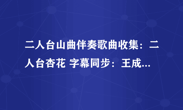 二人台山曲伴奏歌曲收集：二人台杏花 字幕同步：王成是什么网站