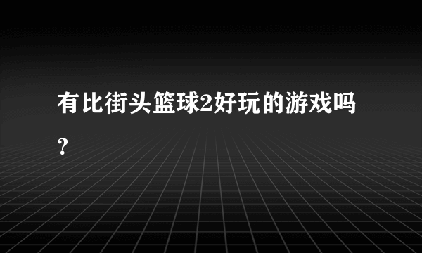 有比街头篮球2好玩的游戏吗？