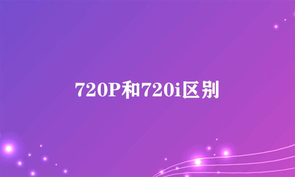 720P和720i区别