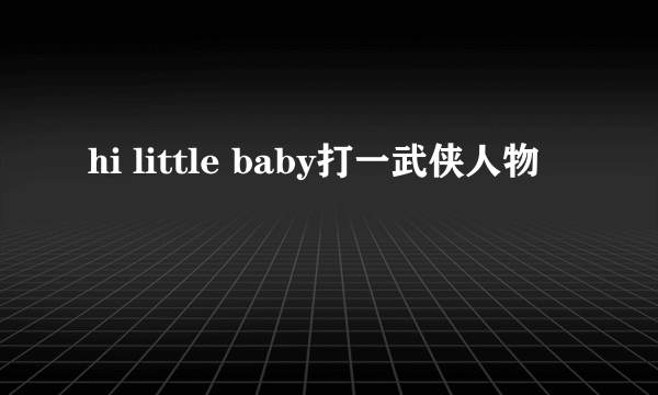 hi little baby打一武侠人物