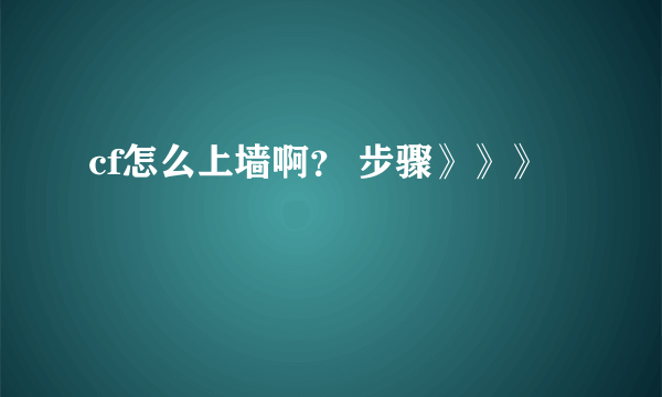 cf怎么上墙啊？ 步骤》》》