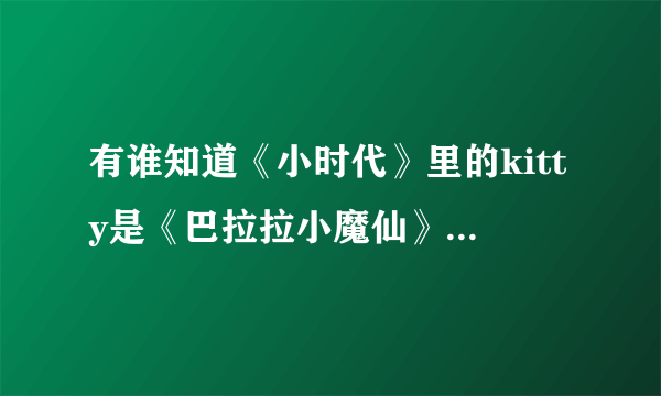 有谁知道《小时代》里的kitty是《巴拉拉小魔仙》里的黑魔仙小月？