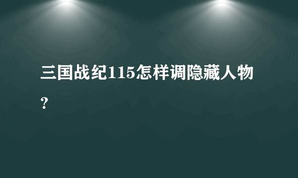 三国战纪115怎样调隐藏人物？