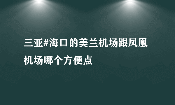 三亚#海口的美兰机场跟凤凰机场哪个方便点