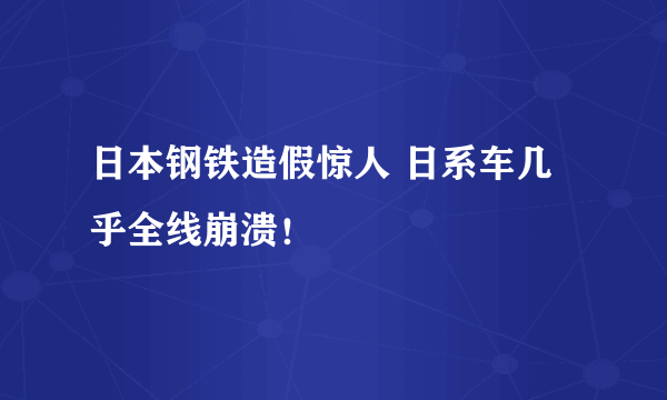 日本钢铁造假惊人 日系车几乎全线崩溃！