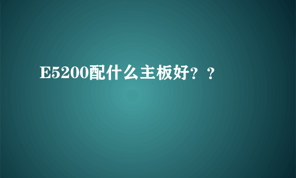 E5200配什么主板好？？