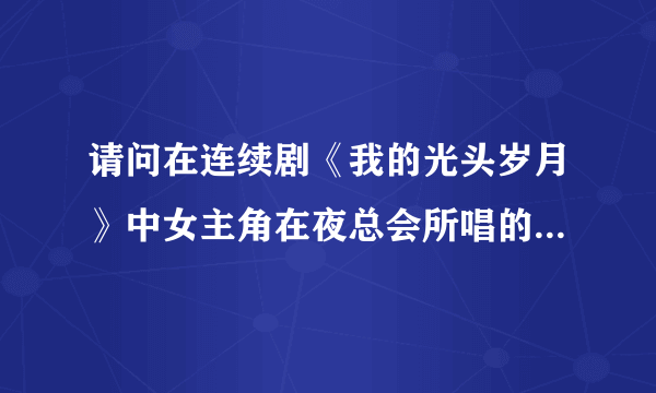 请问在连续剧《我的光头岁月》中女主角在夜总会所唱的歌叫什么名字？