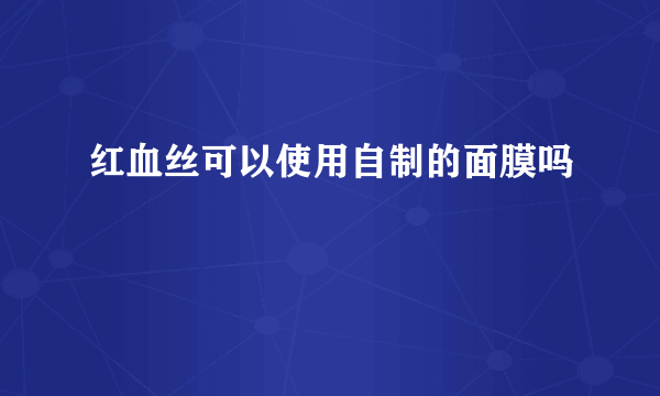 红血丝可以使用自制的面膜吗