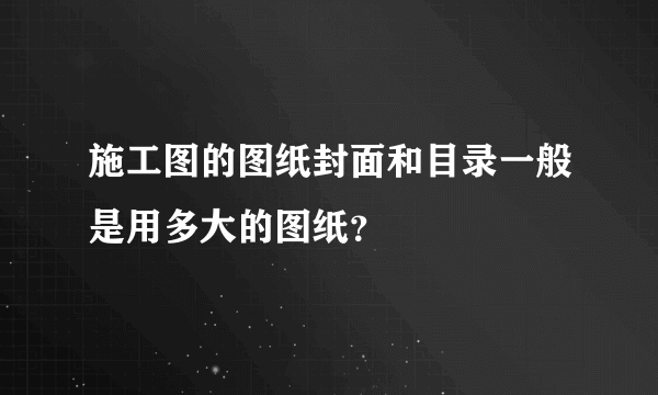 施工图的图纸封面和目录一般是用多大的图纸？