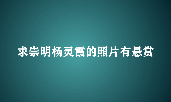 求崇明杨灵霞的照片有悬赏