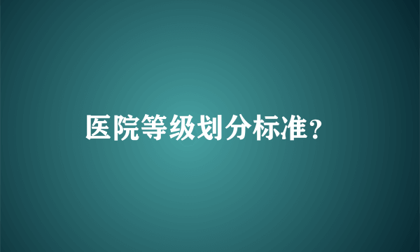 医院等级划分标准？