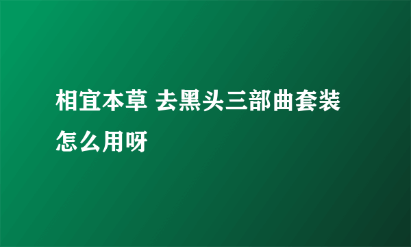 相宜本草 去黑头三部曲套装怎么用呀