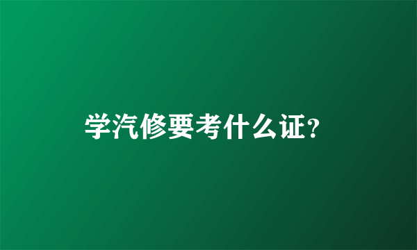 学汽修要考什么证？