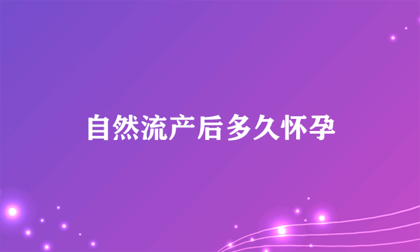 自然流产后多久怀孕