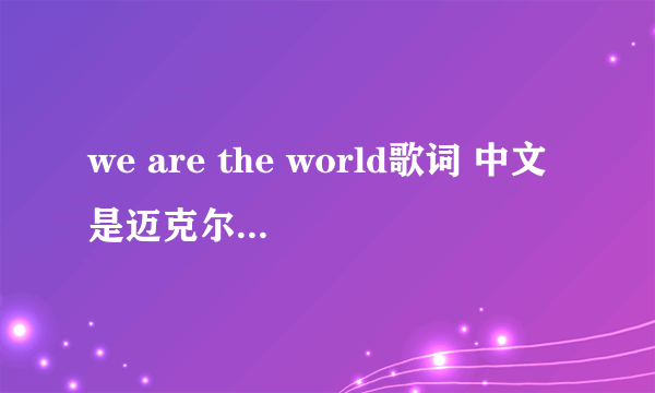 we are the world歌词 中文是迈克尔杰克独唱的