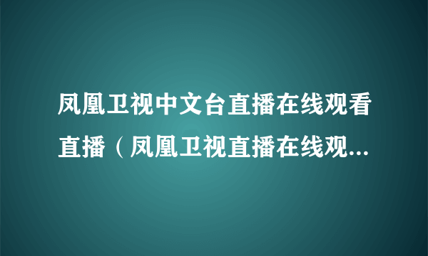 凤凰卫视中文台直播在线观看直播（凤凰卫视直播在线观看军情观察室）