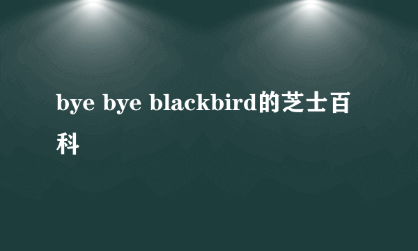 bye bye blackbird的芝士百科