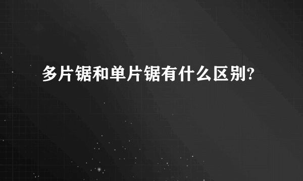 多片锯和单片锯有什么区别?